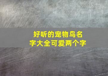 好听的宠物鸟名字大全可爱两个字