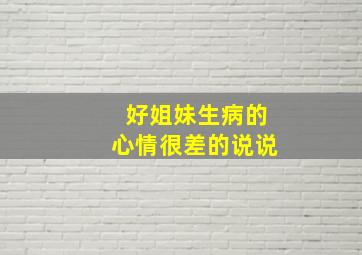 好姐妹生病的心情很差的说说