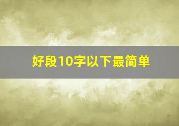 好段10字以下最简单