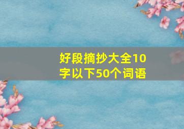 好段摘抄大全10字以下50个词语