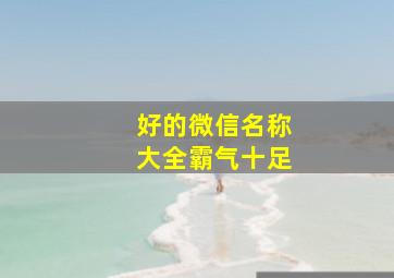 好的微信名称大全霸气十足