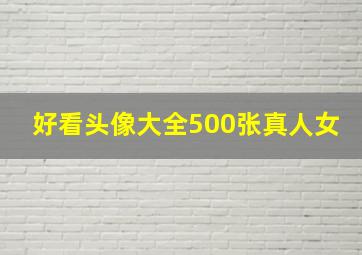 好看头像大全500张真人女