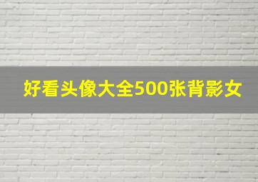 好看头像大全500张背影女