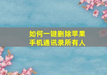 如何一键删除苹果手机通讯录所有人