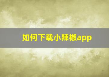 如何下载小辣椒app