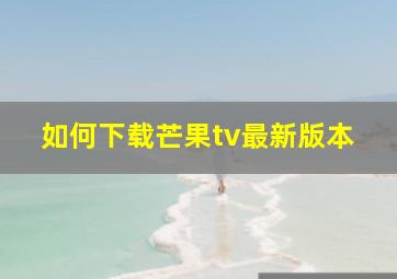 如何下载芒果tv最新版本