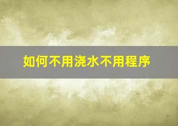 如何不用浇水不用程序