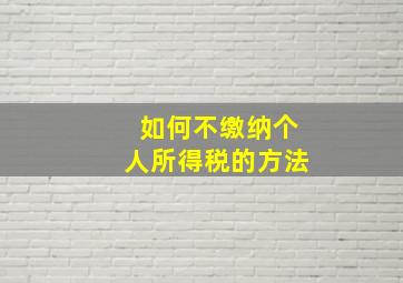 如何不缴纳个人所得税的方法