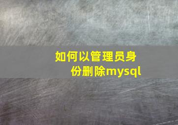 如何以管理员身份删除mysql