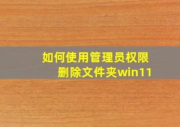 如何使用管理员权限删除文件夹win11