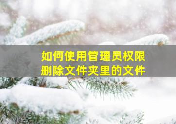 如何使用管理员权限删除文件夹里的文件