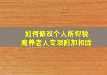 如何修改个人所得税赡养老人专项附加扣除