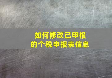 如何修改已申报的个税申报表信息