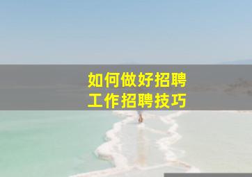 如何做好招聘工作招聘技巧