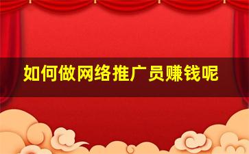 如何做网络推广员赚钱呢