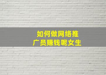 如何做网络推广员赚钱呢女生