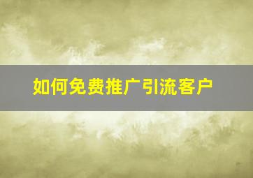 如何免费推广引流客户