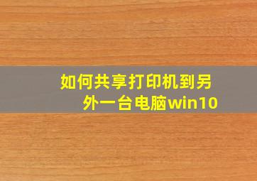 如何共享打印机到另外一台电脑win10