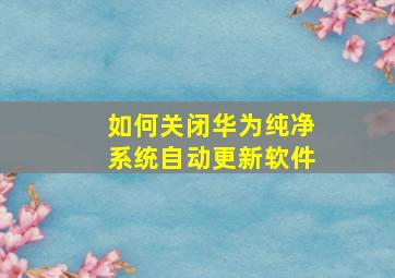 如何关闭华为纯净系统自动更新软件