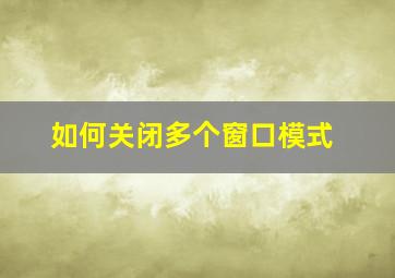 如何关闭多个窗口模式