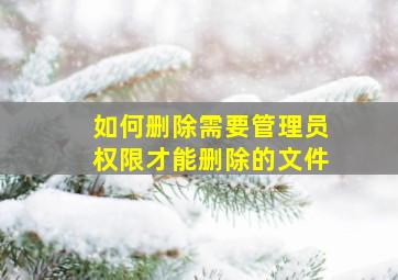 如何删除需要管理员权限才能删除的文件