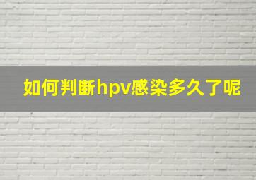 如何判断hpv感染多久了呢