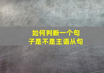 如何判断一个句子是不是主语从句