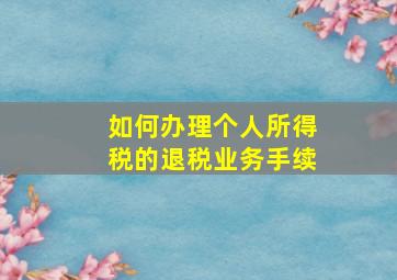 如何办理个人所得税的退税业务手续