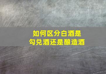 如何区分白酒是勾兑酒还是酿造酒