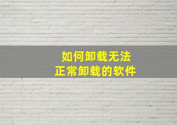 如何卸载无法正常卸载的软件