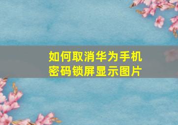 如何取消华为手机密码锁屏显示图片