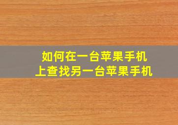 如何在一台苹果手机上查找另一台苹果手机