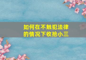 如何在不触犯法律的情况下收拾小三