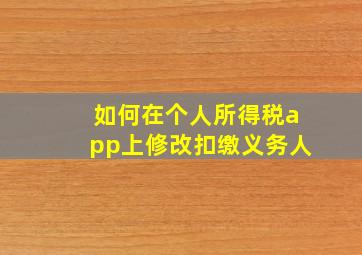 如何在个人所得税app上修改扣缴义务人