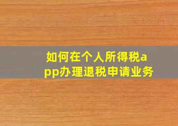 如何在个人所得税app办理退税申请业务