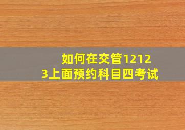 如何在交管12123上面预约科目四考试