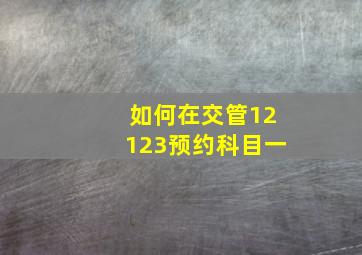 如何在交管12123预约科目一