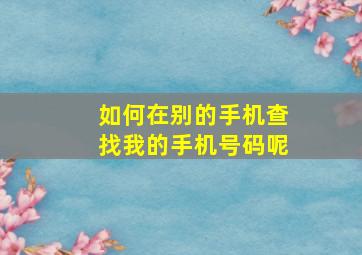 如何在别的手机查找我的手机号码呢