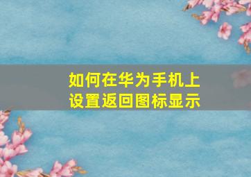 如何在华为手机上设置返回图标显示