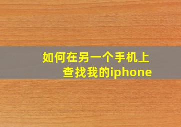 如何在另一个手机上查找我的iphone