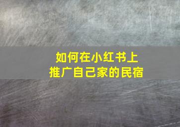 如何在小红书上推广自己家的民宿