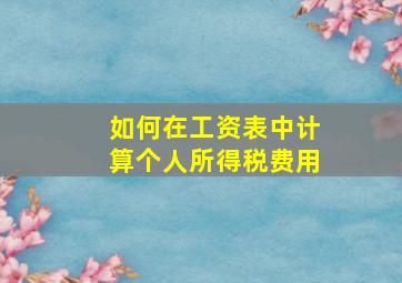 如何在工资表中计算个人所得税费用