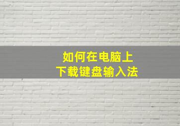 如何在电脑上下载键盘输入法