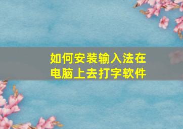 如何安装输入法在电脑上去打字软件