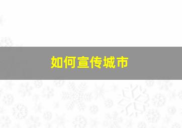 如何宣传城市