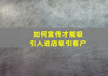 如何宣传才能吸引人进店吸引客户