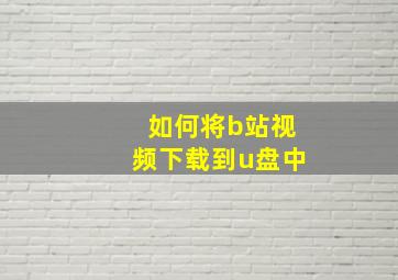 如何将b站视频下载到u盘中