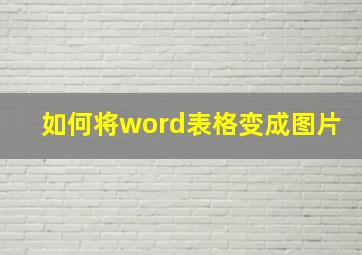 如何将word表格变成图片