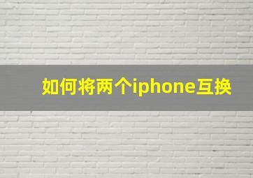 如何将两个iphone互换