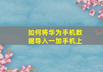 如何将华为手机数据导入一加手机上